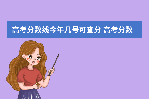 高考分数线今年几号可查分 高考分数几号可以查？